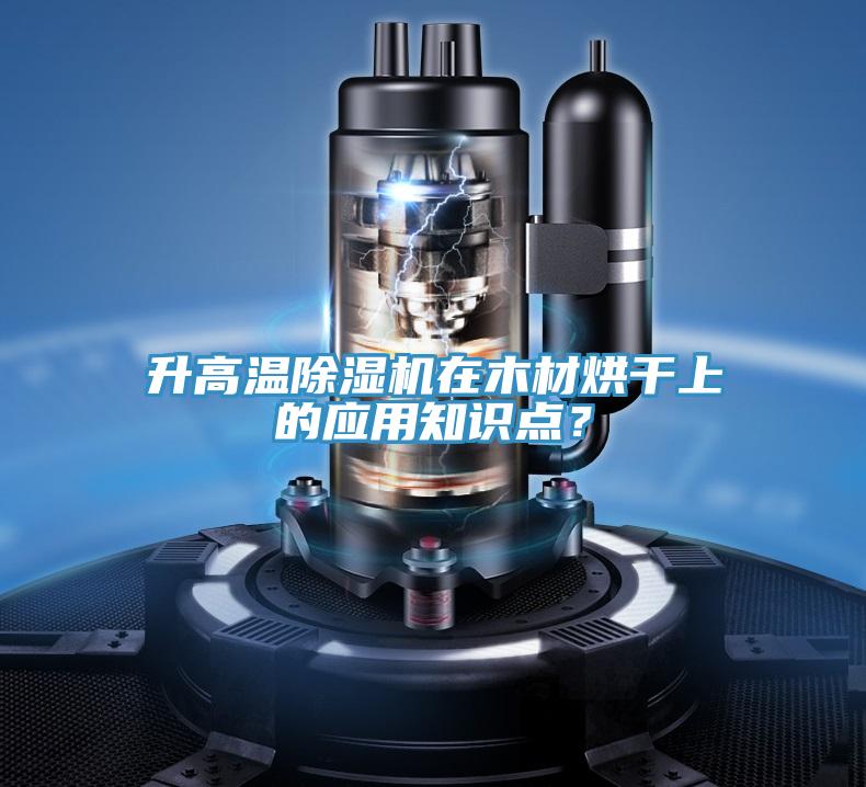 升高溫除濕機(jī)在木材烘干上的應(yīng)用知識點？
