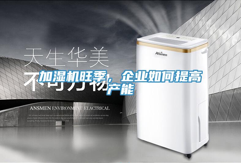 加濕機旺季，企業(yè)如何提高產能