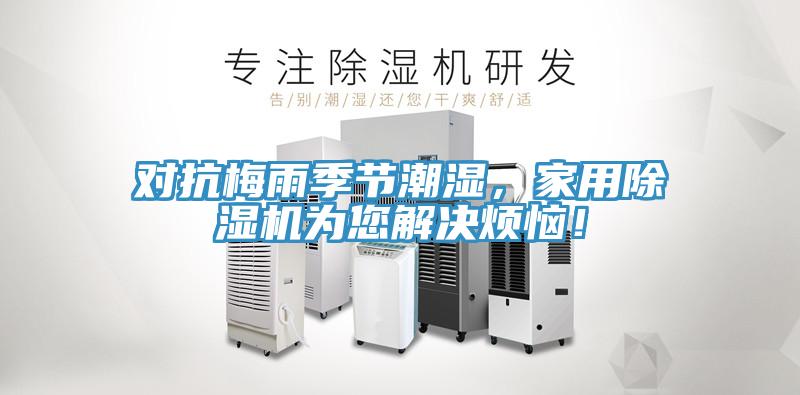 對抗梅雨季節(jié)潮濕，家用除濕機為您解決煩惱！