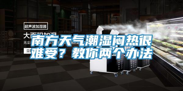 南方天氣潮濕悶熱很難受？教你兩個辦法