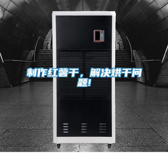 制作紅薯干，解決烘干問題!