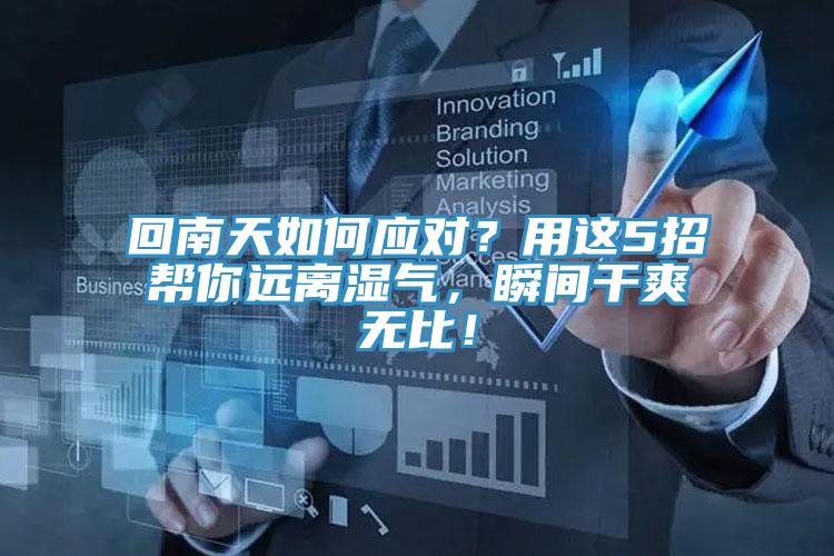 回南天如何應(yīng)對(duì)？用這5招幫你遠(yuǎn)離濕氣，瞬間干爽無比！