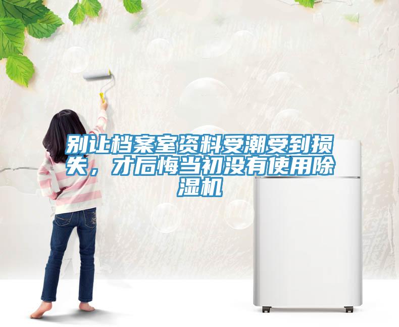 別讓檔案室資料受潮受到損失，才后悔當(dāng)初沒(méi)有使用除濕機(jī)
