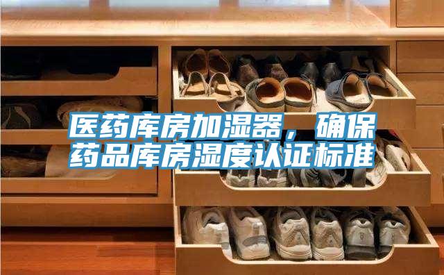 醫(yī)藥庫房加濕器，確保藥品庫房濕度認證標(biāo)準(zhǔn)