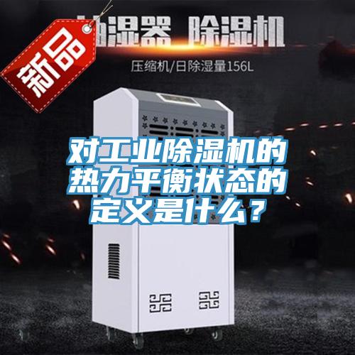 對工業(yè)除濕機的熱力平衡狀態(tài)的定義是什么？