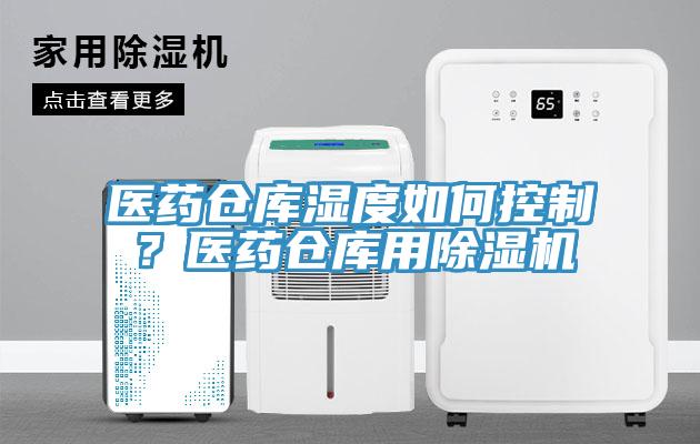 醫(yī)藥倉庫濕度如何控制？醫(yī)藥倉庫用除濕機