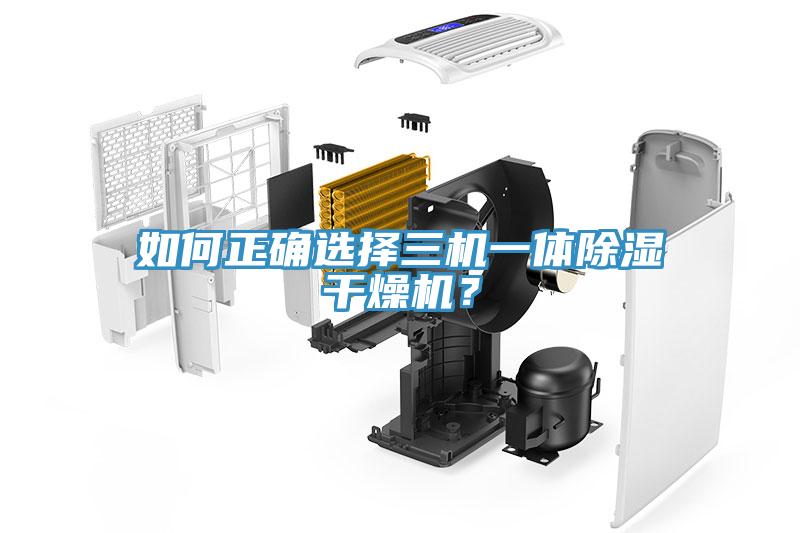 如何正確選擇三機一體除濕干燥機？