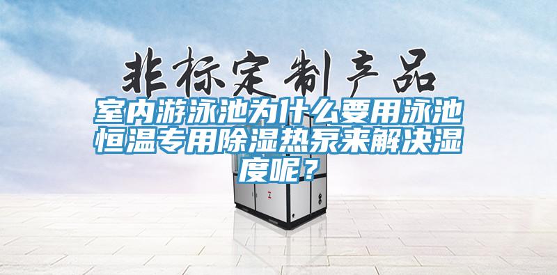 室內游泳池為什么要用泳池恒溫專用除濕熱泵來解決濕度呢？