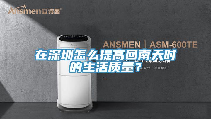 在深圳怎么提高回南天時的生活質(zhì)量？