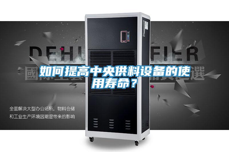 如何提高中央供料設(shè)備的使用壽命？