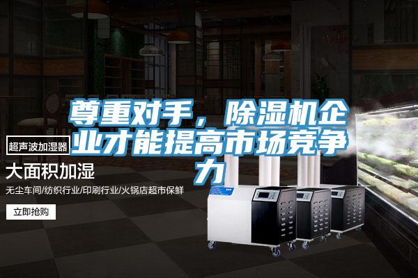 尊重對(duì)手，除濕機(jī)企業(yè)才能提高市場(chǎng)競(jìng)爭(zhēng)力