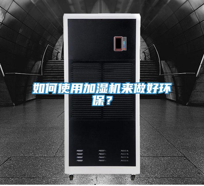 如何使用加濕機來做好環(huán)保？