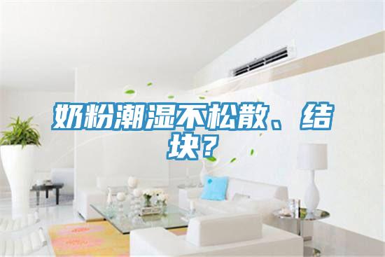 奶粉潮濕不松散、結(jié)塊？