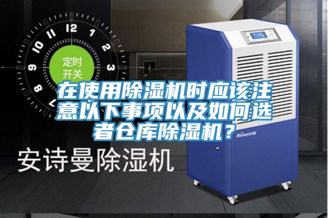 在使用除濕機時應(yīng)該注意以下事項以及如何選者倉庫除濕機？
