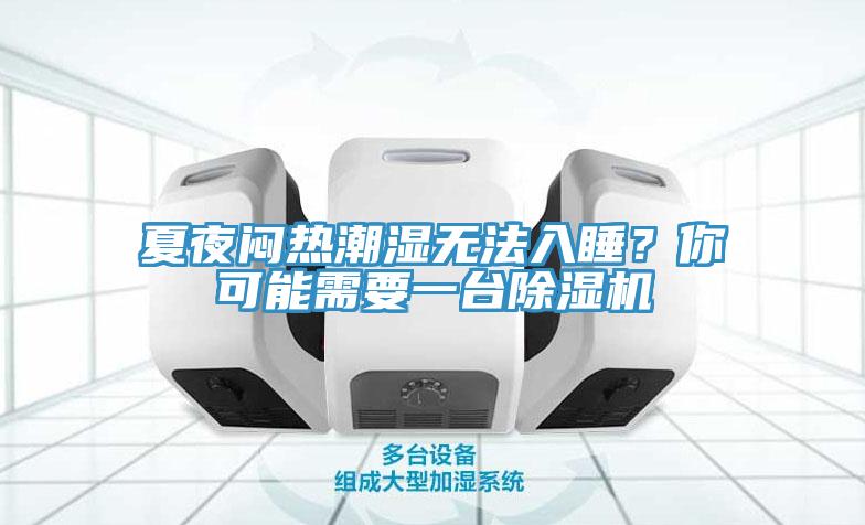 夏夜悶熱潮濕無(wú)法入睡？你可能需要一臺(tái)除濕機(jī)