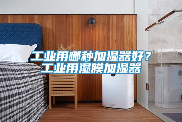 工業(yè)用哪種加濕器好？工業(yè)用濕膜加濕器