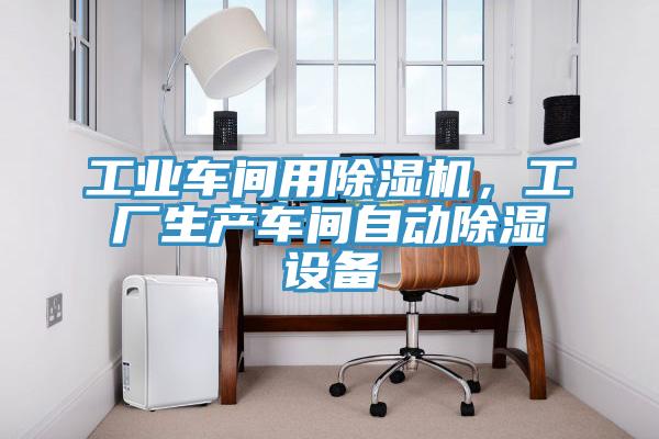 工業(yè)車間用除濕機(jī)，工廠生產(chǎn)車間自動除濕設(shè)備