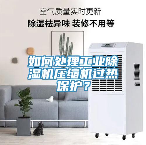如何處理工業(yè)除濕機(jī)壓縮機(jī)過熱保護(hù)？