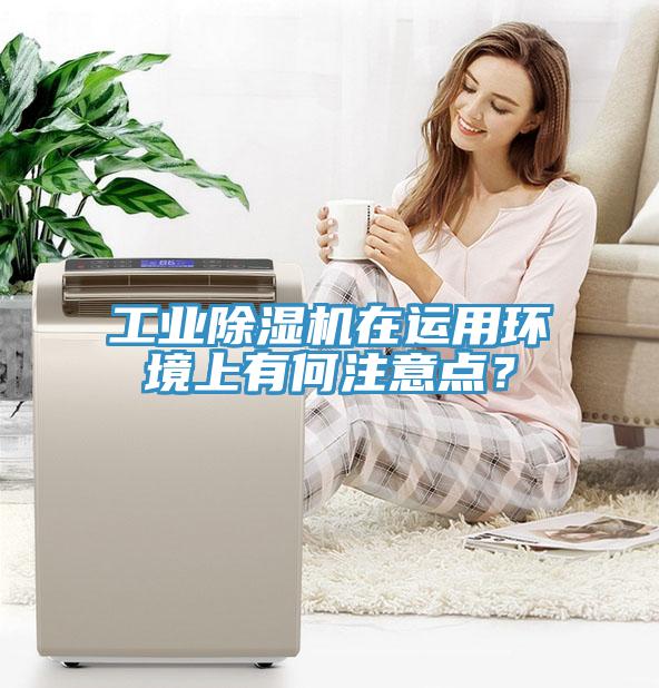 工業(yè)除濕機(jī)在運(yùn)用環(huán)境上有何注意點(diǎn)？
