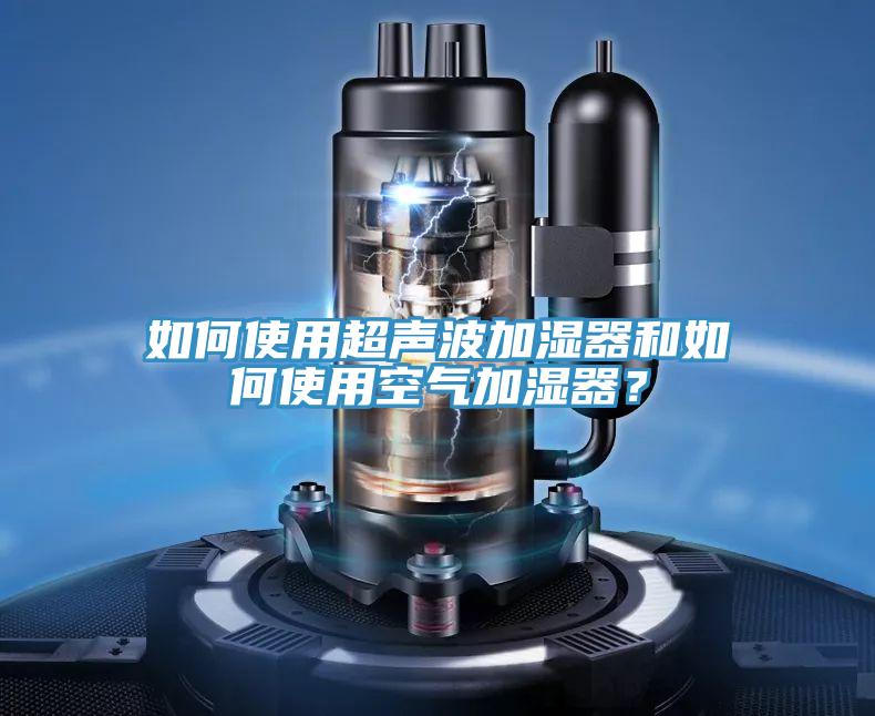 如何使用超聲波加濕器和如何使用空氣加濕器？