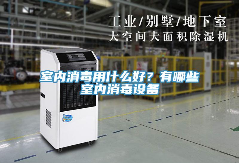 室內消毒用什么好？有哪些室內消毒設備