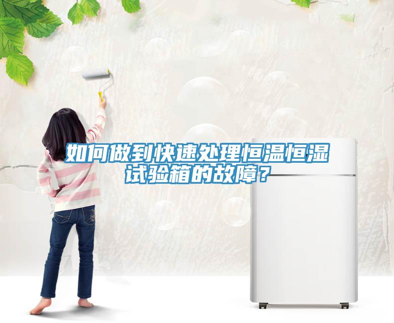 如何做到快速處理恒溫恒濕試驗(yàn)箱的故障？
