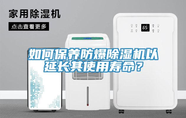 如何保養(yǎng)防爆除濕機(jī)以延長其使用壽命？