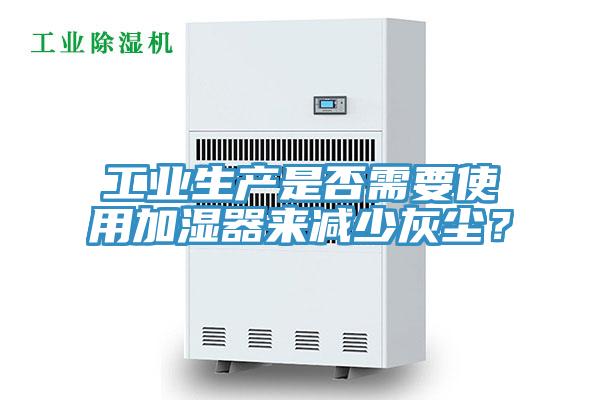工業(yè)生產(chǎn)是否需要使用加濕器來減少灰塵？