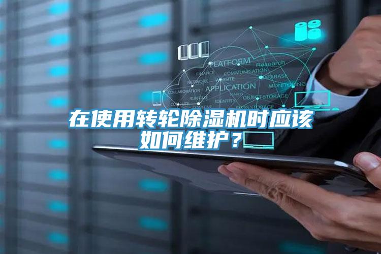 在使用轉輪除濕機時應該如何維護？