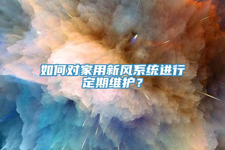 如何對家用新風系統(tǒng)進行定期維護？