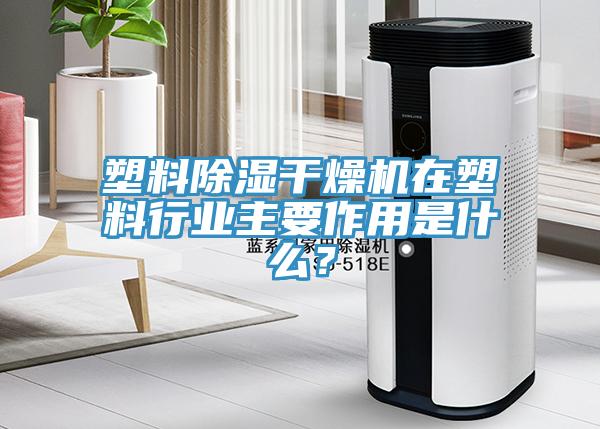 塑料除濕干燥機在塑料行業(yè)主要作用是什么？