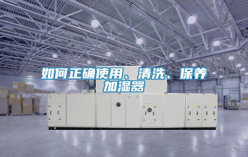 如何正確使用、清洗、保養(yǎng)加濕器