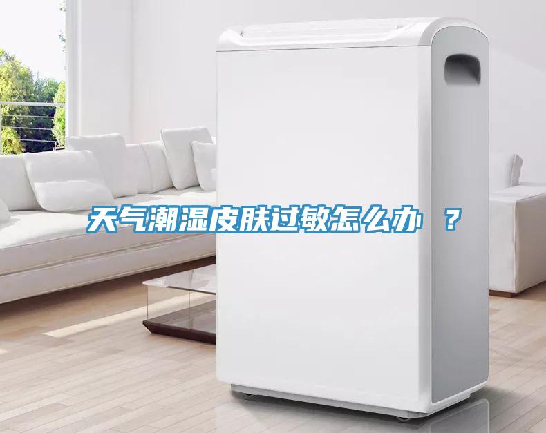 天氣潮濕皮膚過敏怎么辦 ？