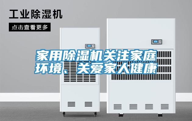 家用除濕機(jī)關(guān)注家庭環(huán)境、關(guān)愛家人健康