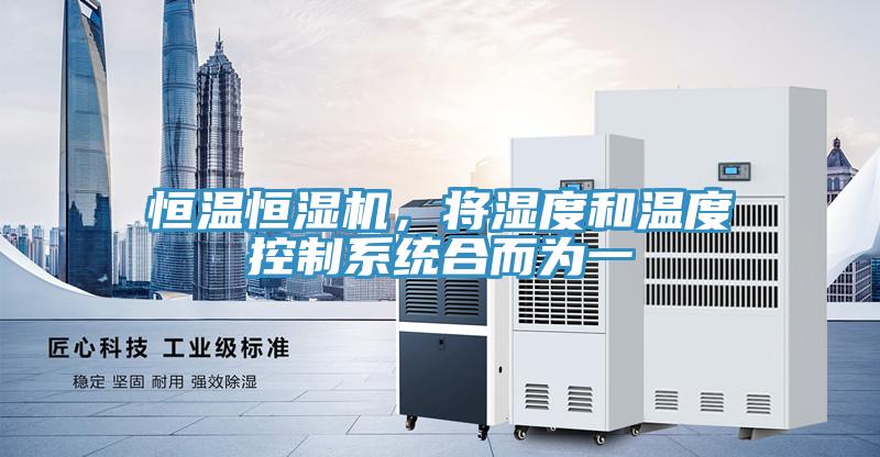 恒溫恒濕機，將濕度和溫度控制系統(tǒng)合而為一