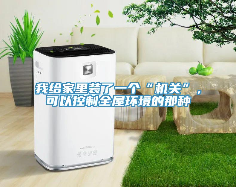 我給家里裝了一個(gè)“機(jī)關(guān)”，可以控制全屋環(huán)境的那種