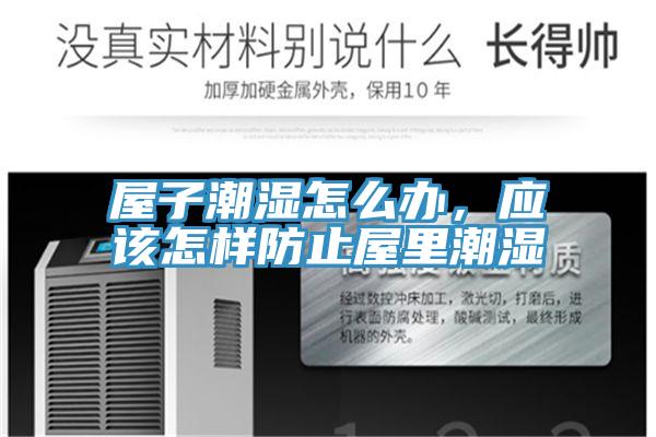 屋子潮濕怎么辦，應(yīng)該怎樣防止屋里潮濕