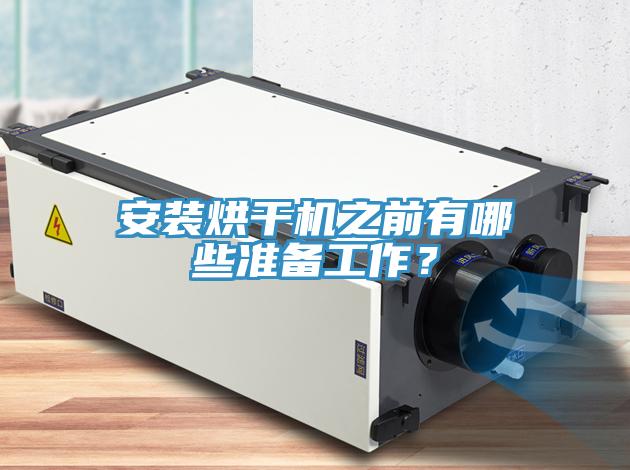 安裝烘干機(jī)之前有哪些準(zhǔn)備工作？