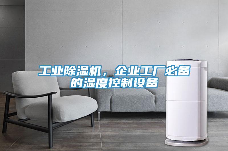 工業(yè)除濕機(jī)，企業(yè)工廠必備的濕度控制設(shè)備