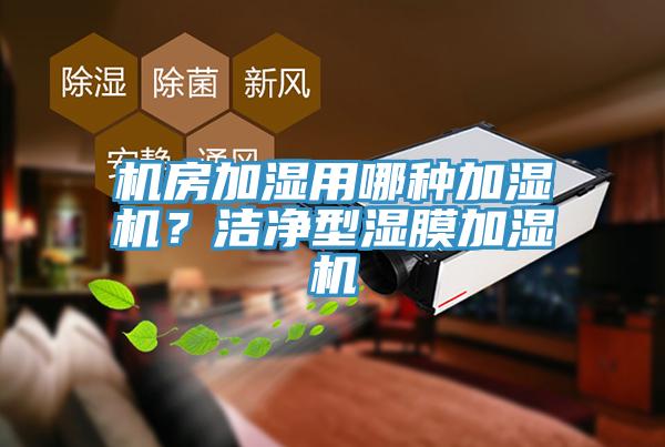 機(jī)房加濕用哪種加濕機(jī)？潔凈型濕膜加濕機(jī)