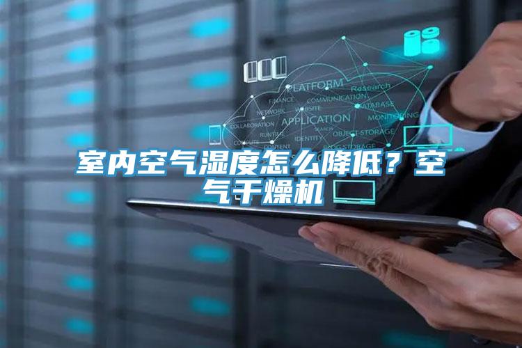 室內(nèi)空氣濕度怎么降低？空氣干燥機(jī)