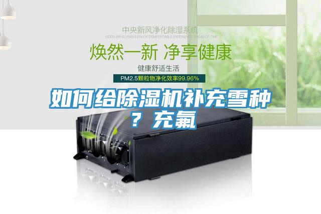 如何給除濕機(jī)補(bǔ)充雪種？充氟