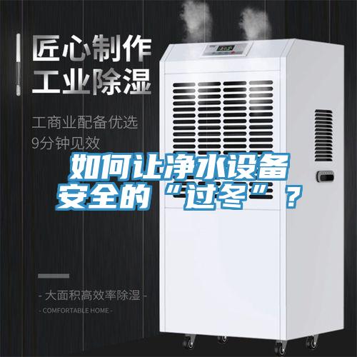 如何讓凈水設(shè)備安全的“過冬”？