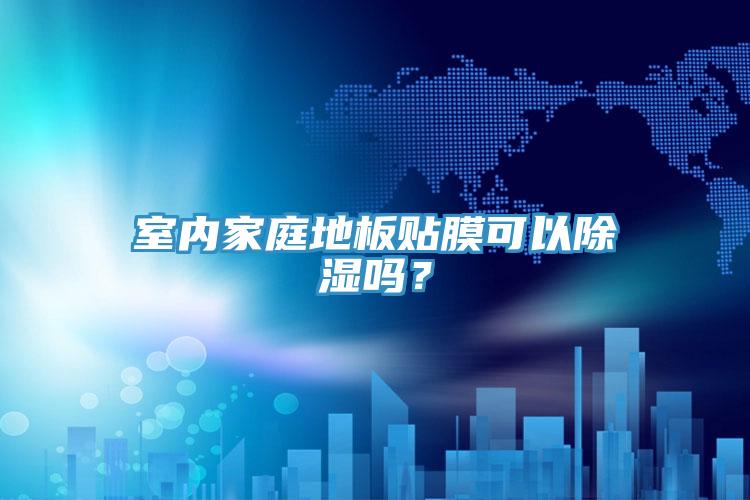 室內家庭地板貼膜可以除濕嗎？