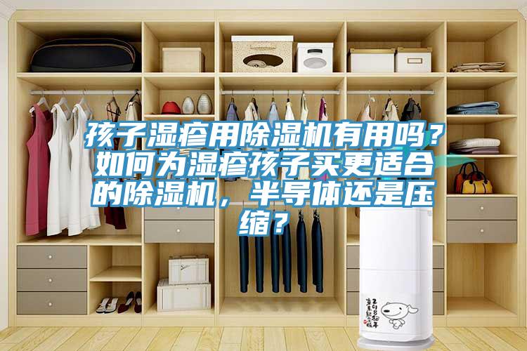 孩子濕疹用除濕機(jī)有用嗎？如何為濕疹孩子買更適合的除濕機(jī)，半導(dǎo)體還是壓縮？