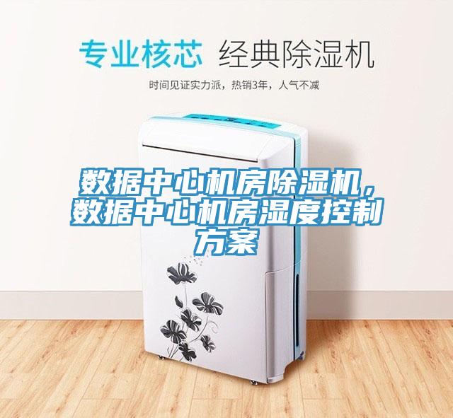 數(shù)據(jù)中心機(jī)房除濕機(jī)，數(shù)據(jù)中心機(jī)房濕度控制方案