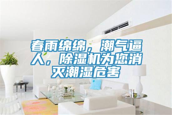春雨綿綿，潮氣逼人，除濕機為您消滅潮濕危害