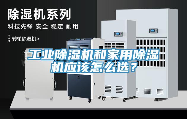 工業(yè)除濕機(jī)和家用除濕機(jī)應(yīng)該怎么選？