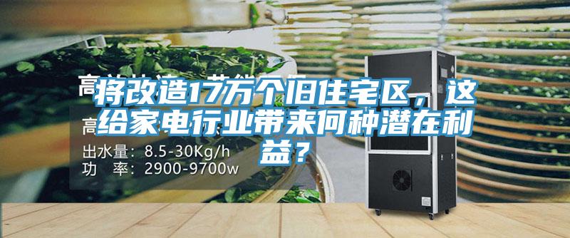 將改造17萬個舊住宅區(qū)，這給家電行業(yè)帶來何種潛在利益？