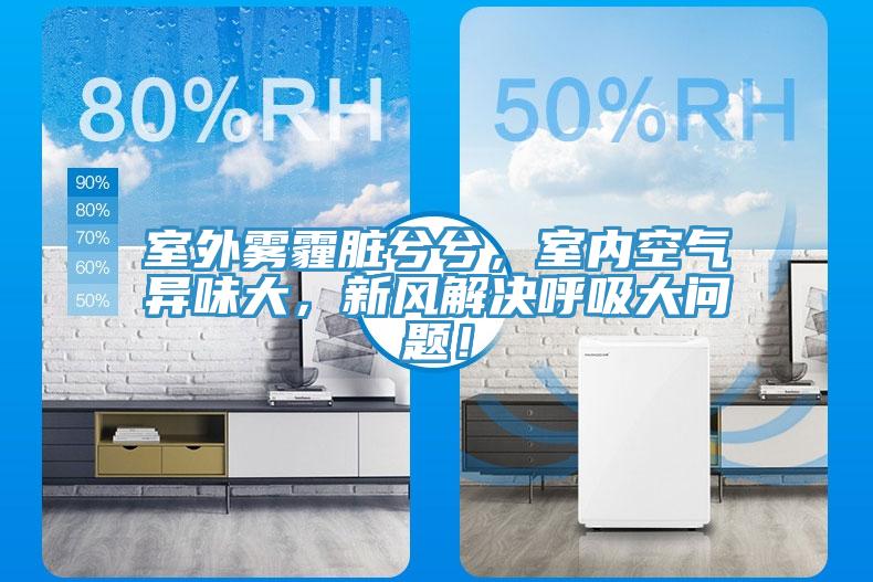 室外霧霾臟兮兮，室內(nèi)空氣異味大，新風(fēng)解決呼吸大問題！